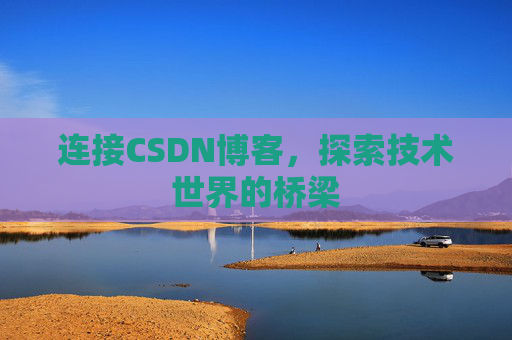 连接CSDN博客,探索技术世界的桥梁 连接CSDN博客,探索技术世界的桥梁